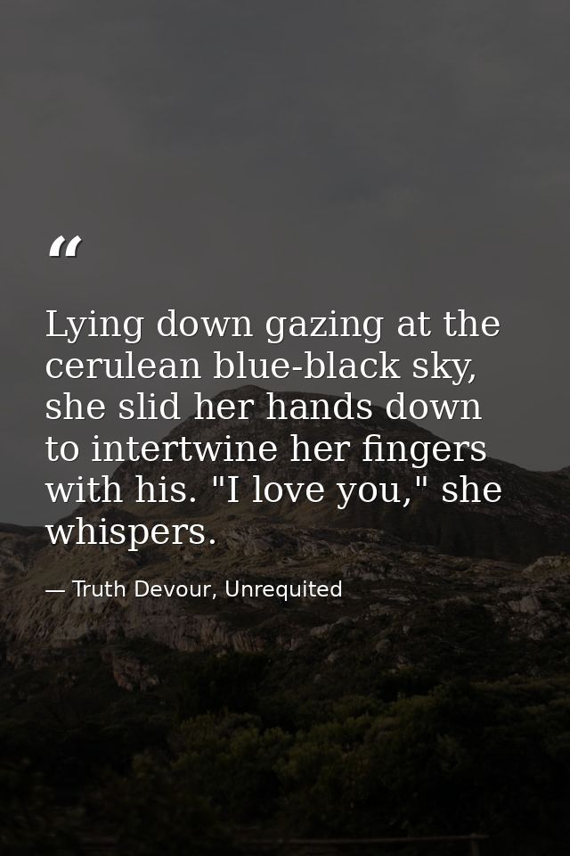 Lying down gazing at the cerulean blue-black sky, she slid her hands down to intertwine her fingers with his. "I love yo — Truth Devour, Unrequited
