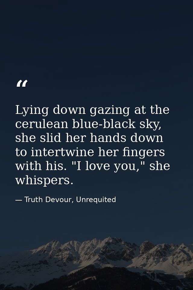 Lying down gazing at the cerulean blue-black sky, she slid her hands down to intertwine her fingers with his. "I love yo — Truth Devour, Unrequited