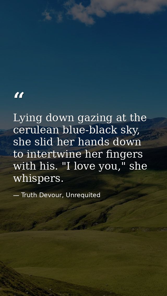 Lying down gazing at the cerulean blue-black sky, she slid her hands down to intertwine her fingers with his. "I love yo — Truth Devour, Unrequited