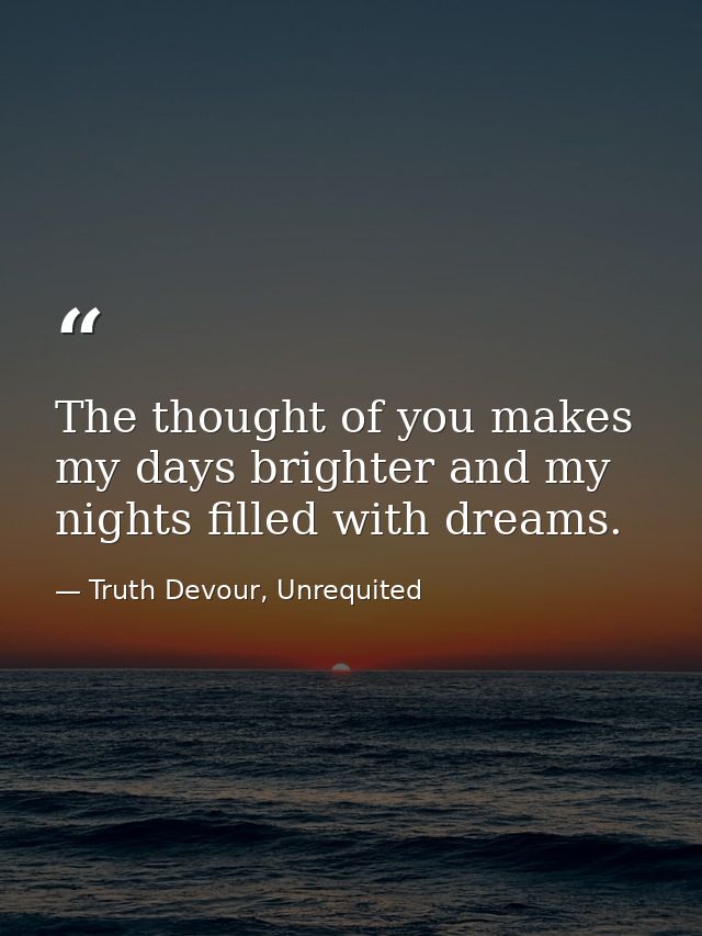 The thought of you makes my days brighter and my nights filled with dreams. — Truth Devour, Unrequited