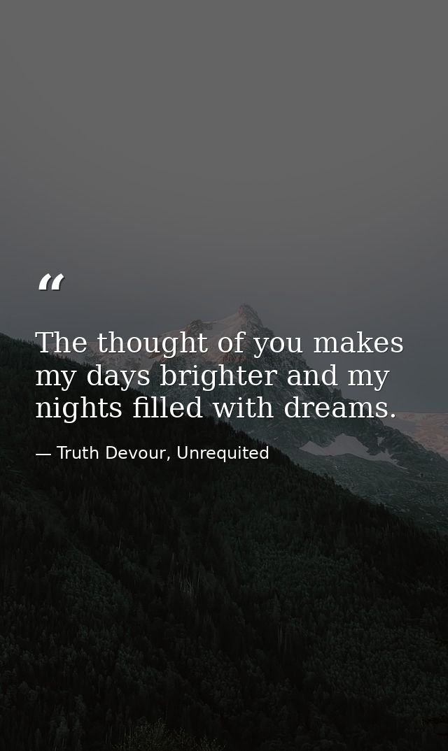 The thought of you makes my days brighter and my nights filled with dreams. — Truth Devour, Unrequited