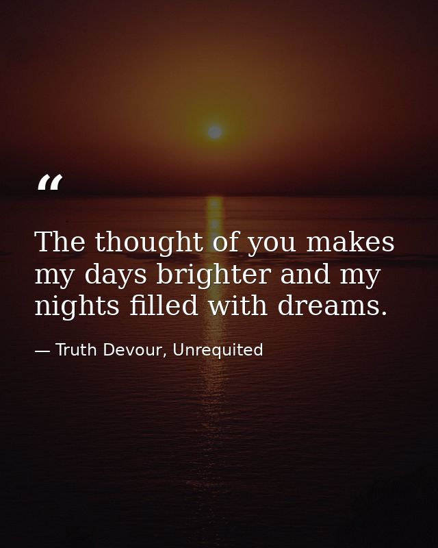 The thought of you makes my days brighter and my nights filled with dreams. — Truth Devour, Unrequited