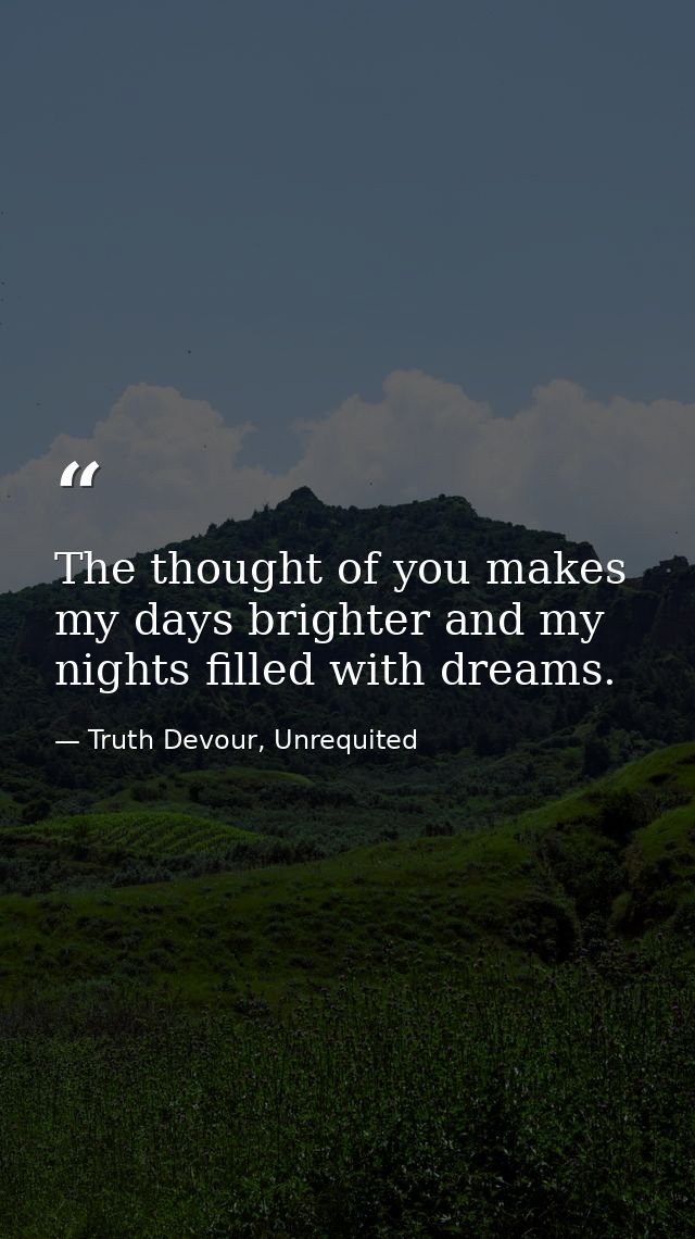 The thought of you makes my days brighter and my nights filled with dreams. — Truth Devour, Unrequited