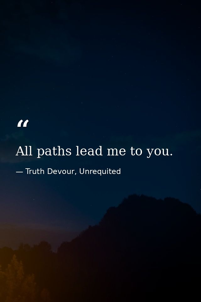 All paths lead me to you. — Truth Devour, Unrequited