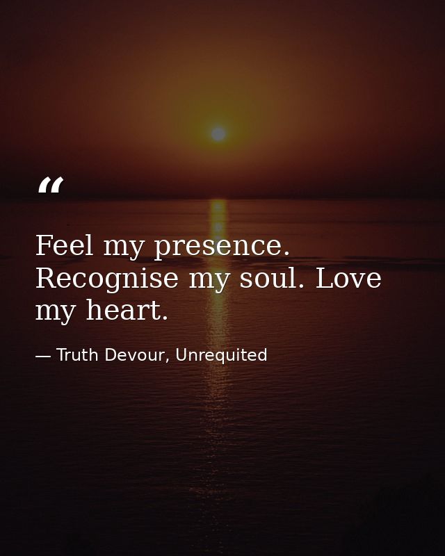 Feel my presence. Recognise my soul. Love my heart. — Truth Devour, Unrequited