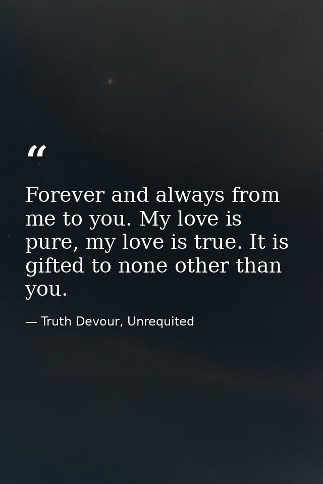 Forever and always from me to you. My love is pure, my love is true. It is gifted to none other than you. — Truth Devour, Unrequited