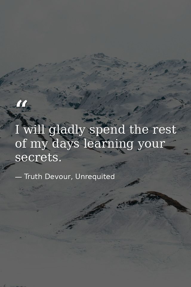 I will gladly spend the rest of my days learning your secrets. — Truth Devour, Unrequited