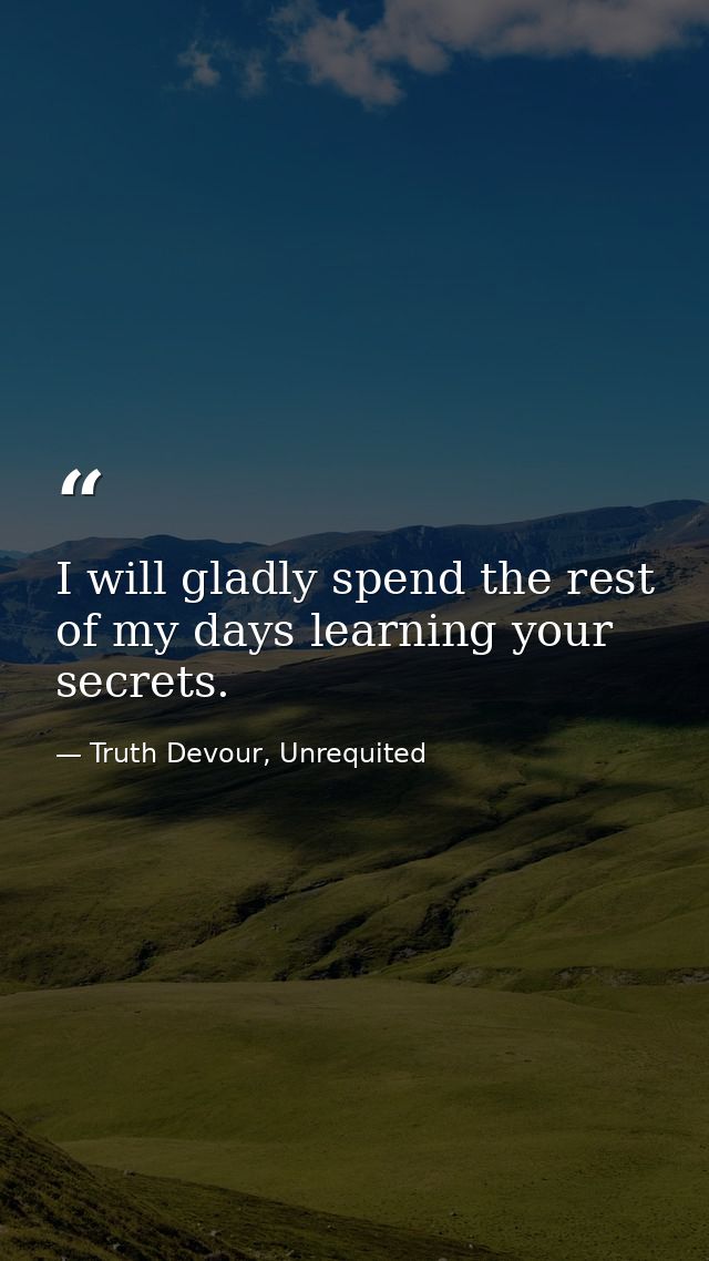 I will gladly spend the rest of my days learning your secrets. — Truth Devour, Unrequited