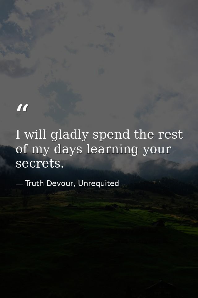 I will gladly spend the rest of my days learning your secrets. — Truth Devour, Unrequited