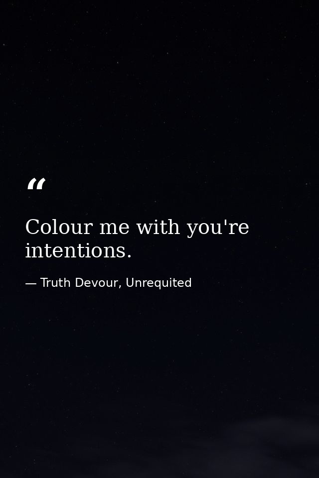 Colour me with you're intentions. — Truth Devour, Unrequited
