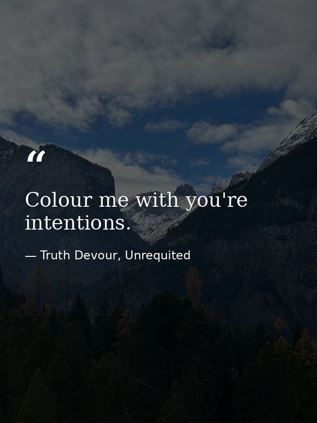 Colour me with you're intentions. — Truth Devour, Unrequited
