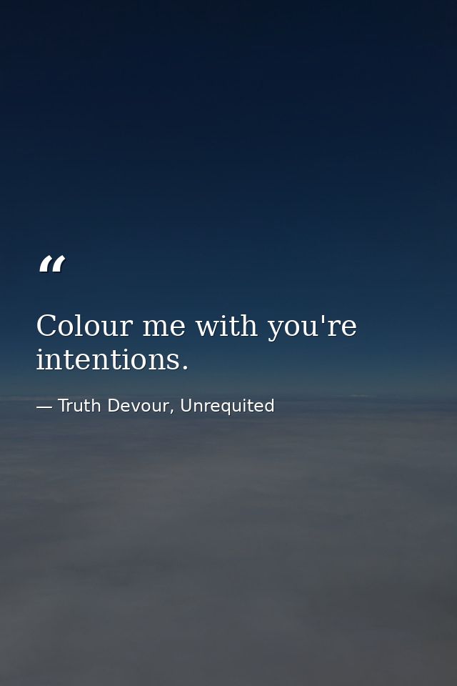 Colour me with you're intentions. — Truth Devour, Unrequited