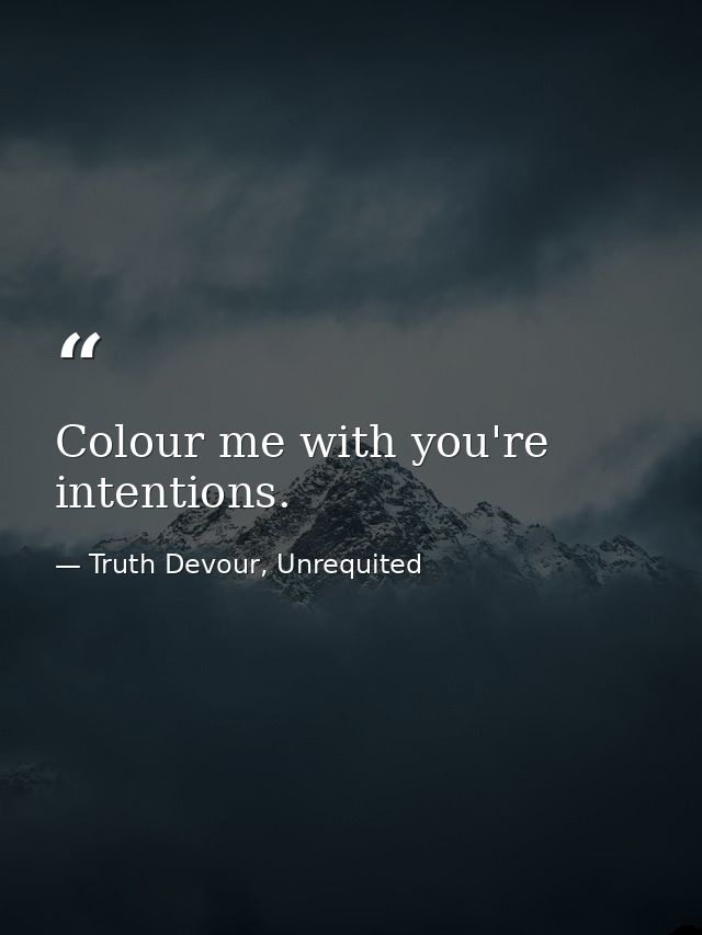 Colour me with you're intentions. — Truth Devour, Unrequited