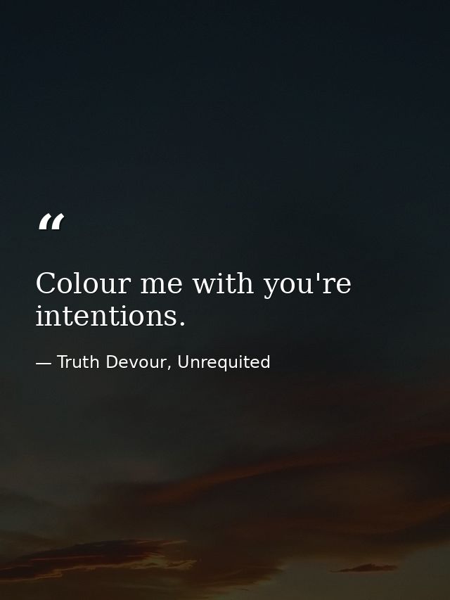 Colour me with you're intentions. — Truth Devour, Unrequited