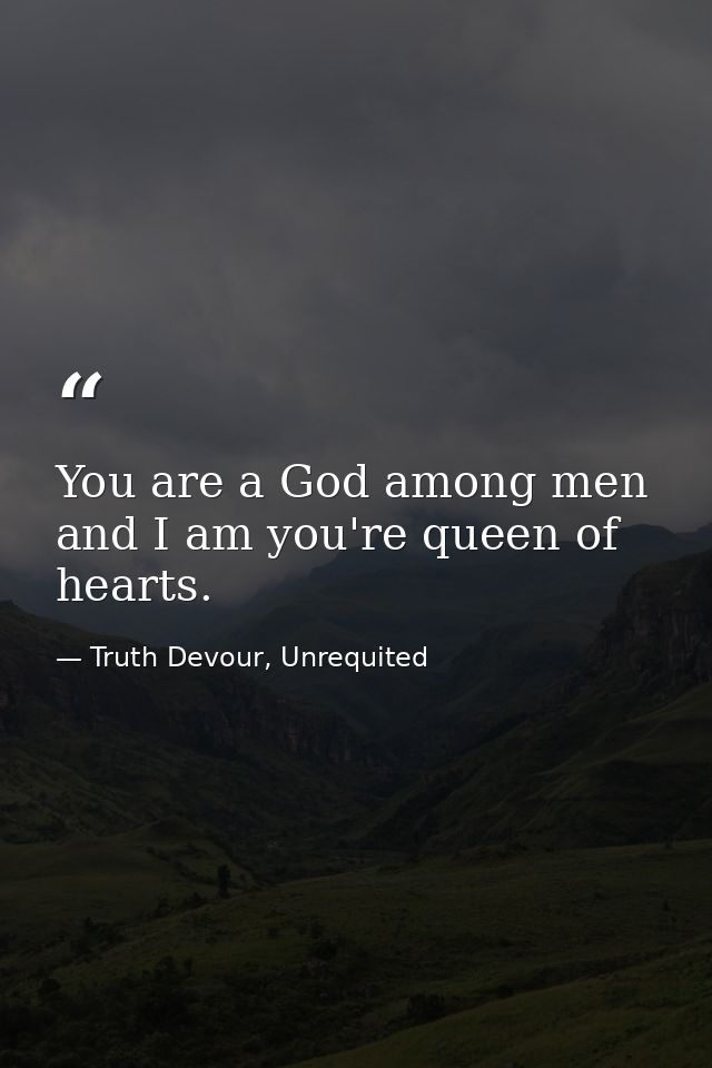 You are a God among men and I am you're queen of hearts. — Truth Devour, Unrequited