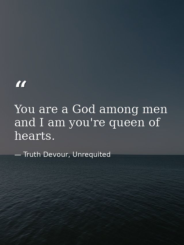 You are a God among men and I am you're queen of hearts. — Truth Devour, Unrequited