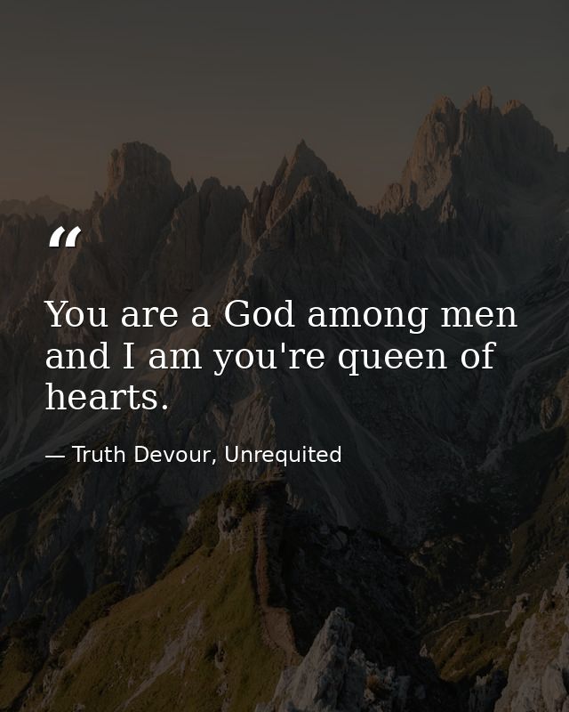 You are a God among men and I am you're queen of hearts. — Truth Devour, Unrequited