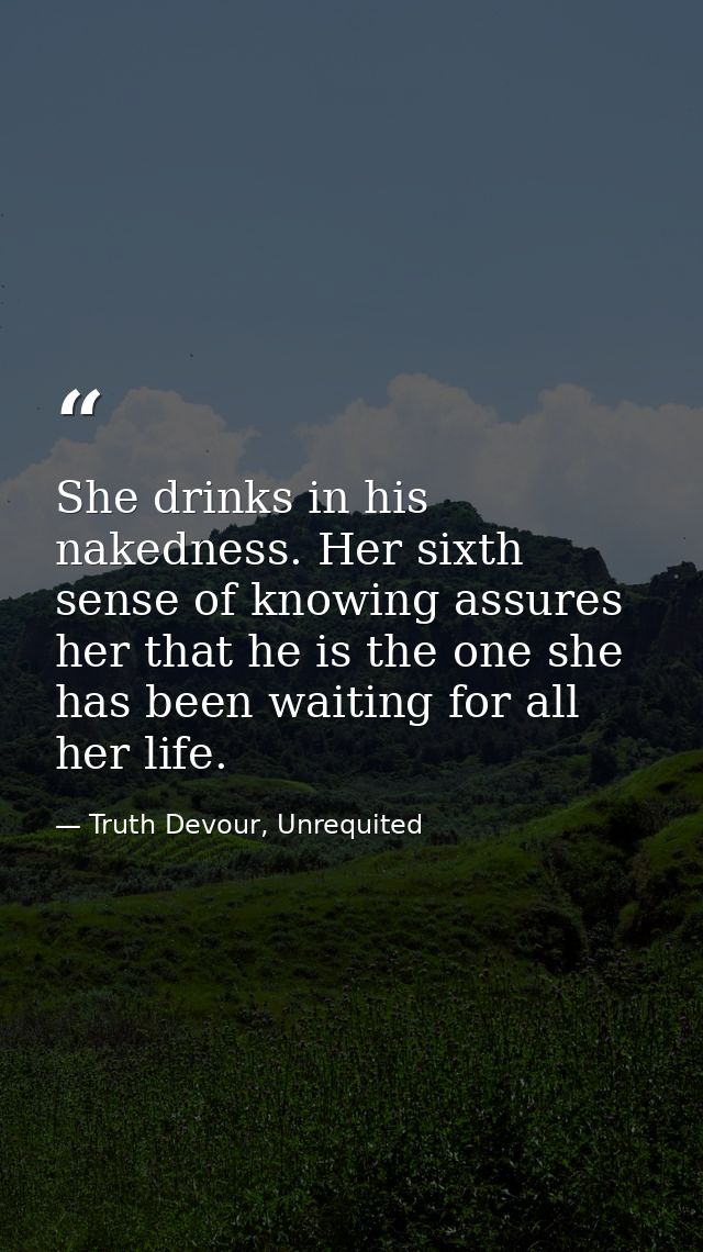 She drinks in his nakedness. Her sixth sense of knowing assures her that he is the one she has been waiting for all her  — Truth Devour, Unrequited