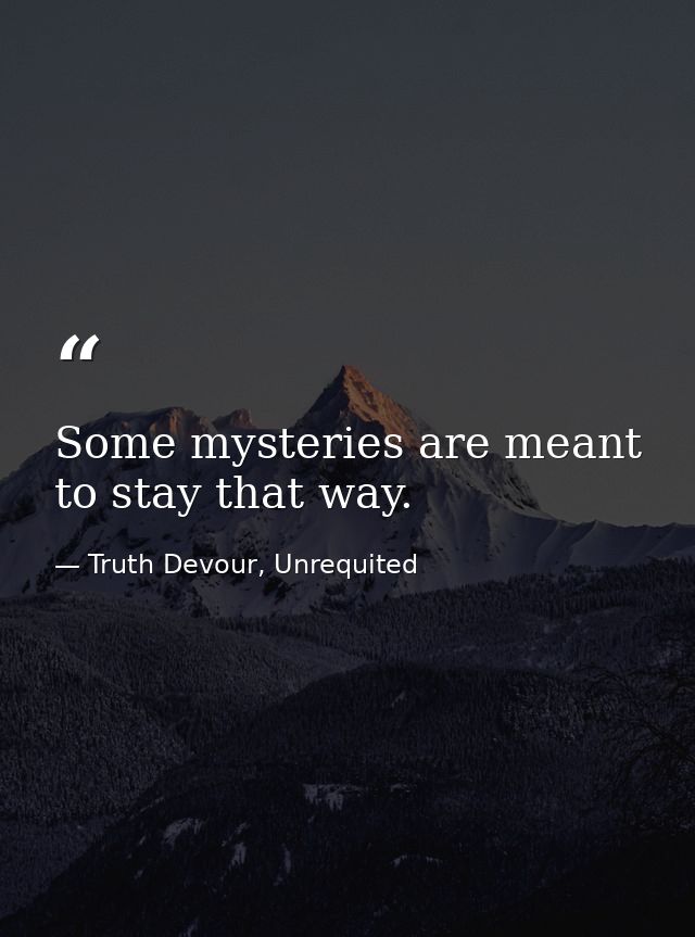 Some mysteries are meant to stay that way. — Truth Devour, Unrequited