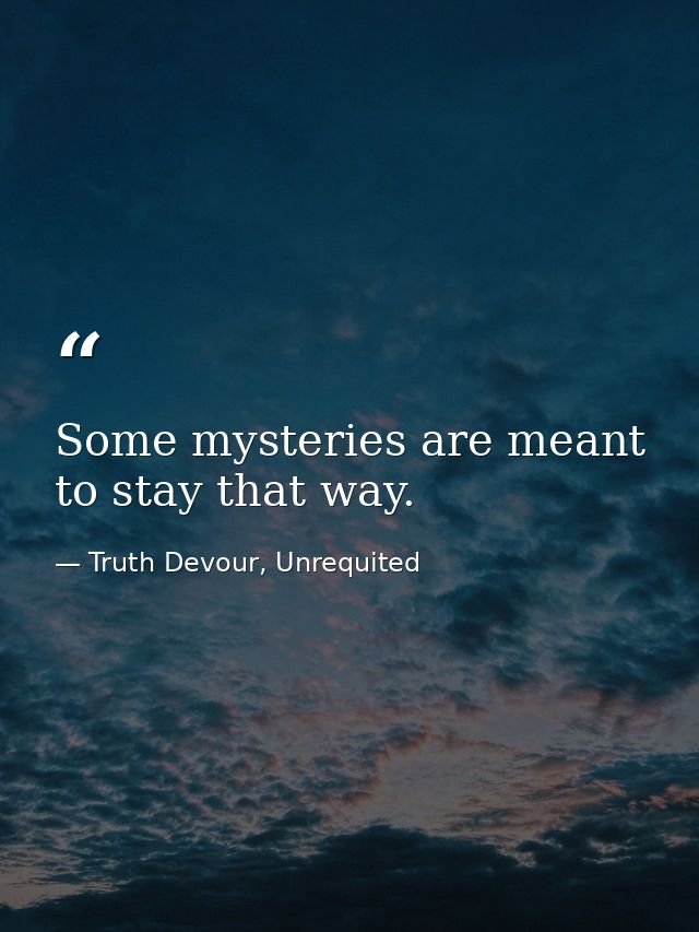 Some mysteries are meant to stay that way. — Truth Devour, Unrequited
