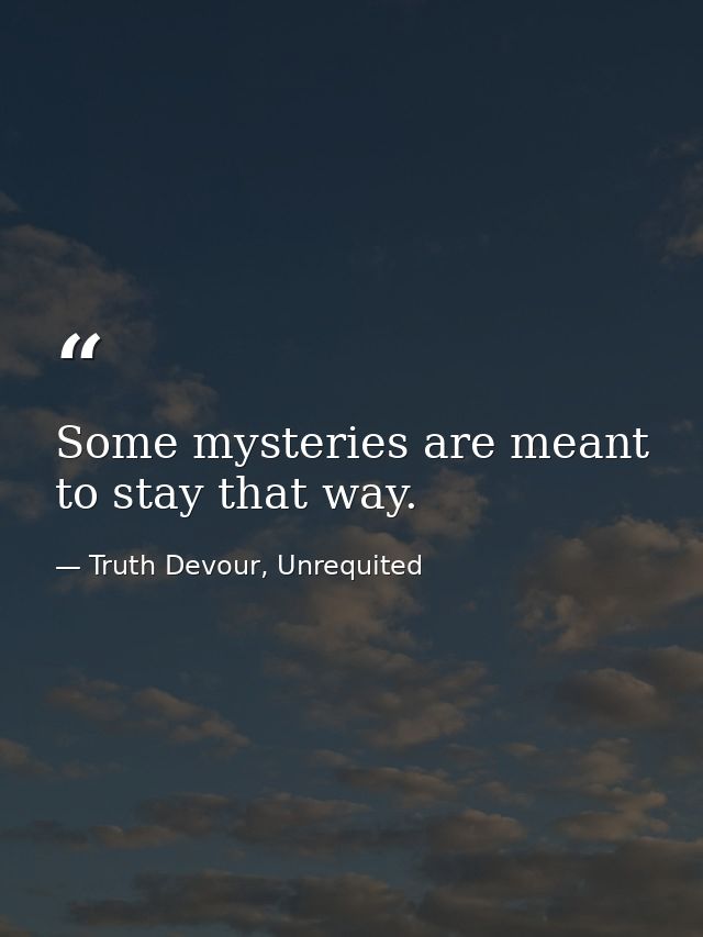 Some mysteries are meant to stay that way. — Truth Devour, Unrequited