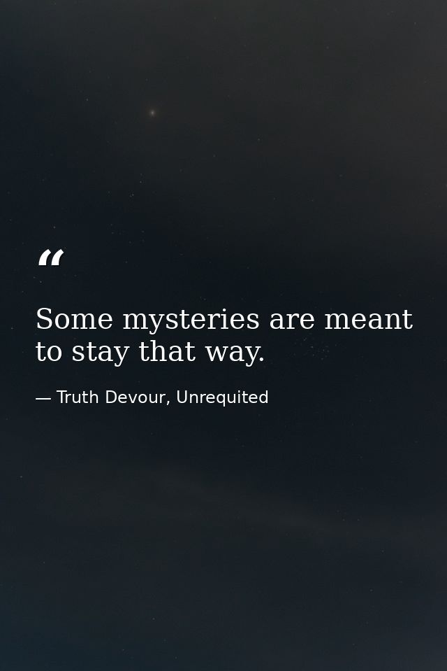 Some mysteries are meant to stay that way. — Truth Devour, Unrequited