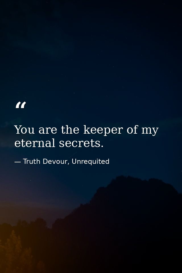 You are the keeper of my eternal secrets. — Truth Devour, Unrequited