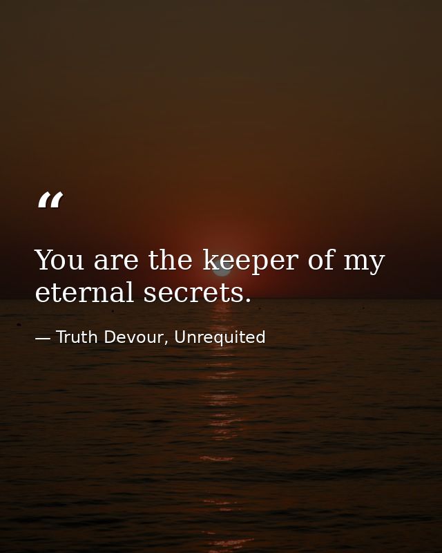 You are the keeper of my eternal secrets. — Truth Devour, Unrequited