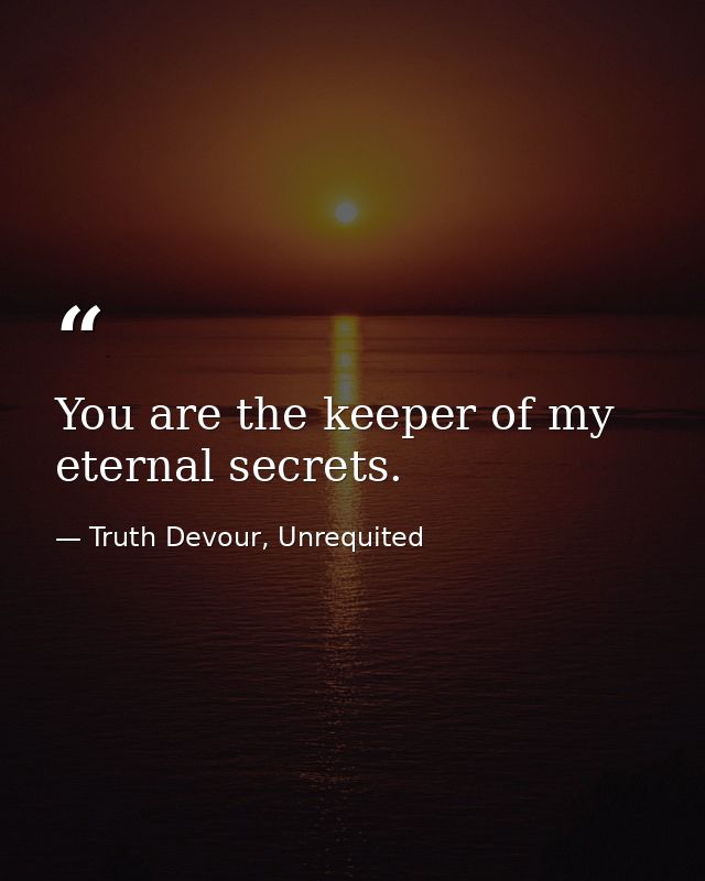 You are the keeper of my eternal secrets. — Truth Devour, Unrequited