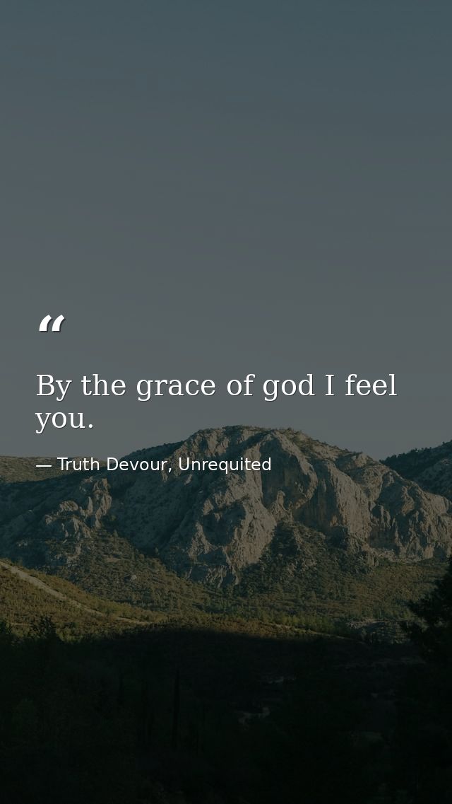 By the grace of god I feel you. — Truth Devour, Unrequited