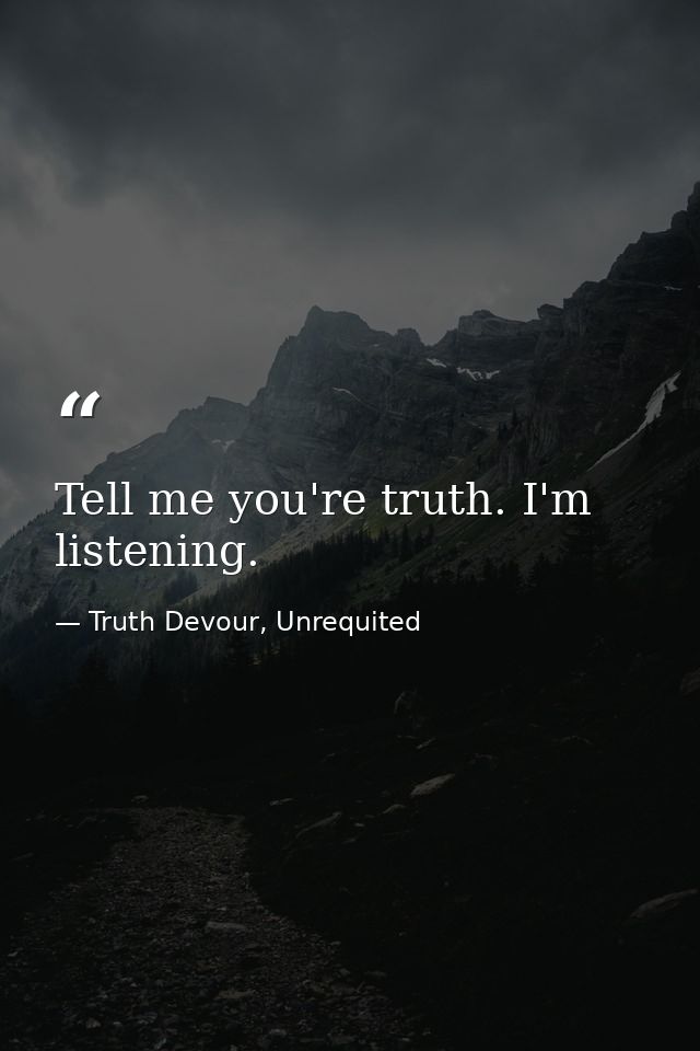 Tell me you're truth. I'm listening. — Truth Devour, Unrequited