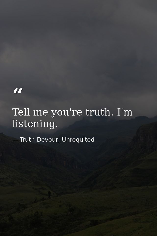 Tell me you're truth. I'm listening. — Truth Devour, Unrequited