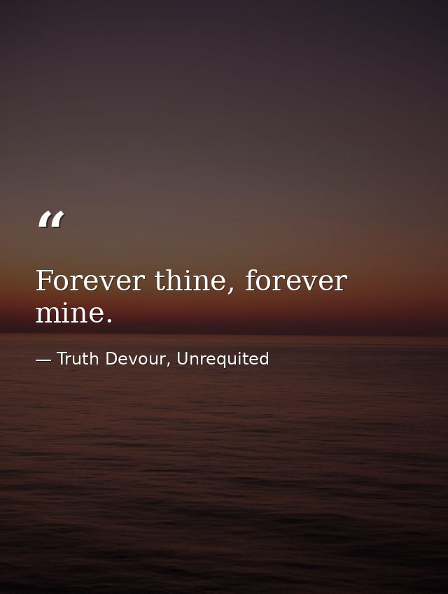 Forever thine, forever mine. — Truth Devour, Unrequited