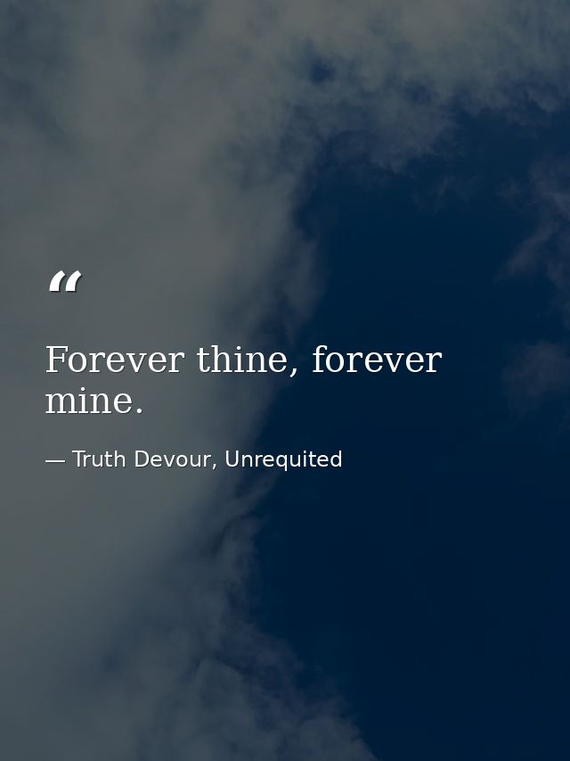 Forever thine, forever mine. — Truth Devour, Unrequited