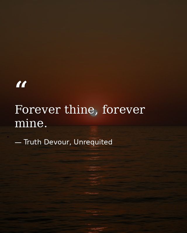 Forever thine, forever mine. — Truth Devour, Unrequited