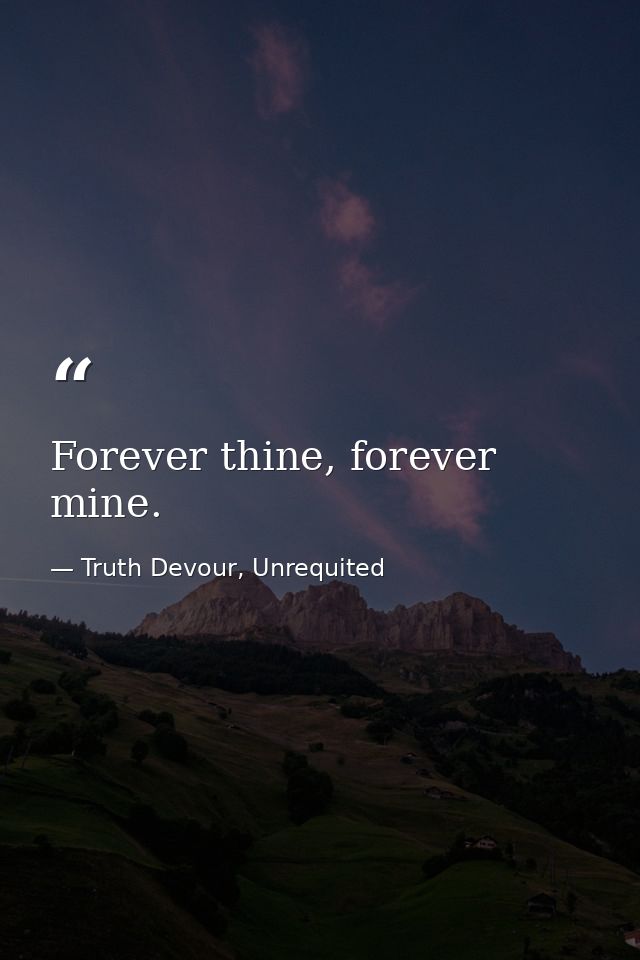 Forever thine, forever mine. — Truth Devour, Unrequited