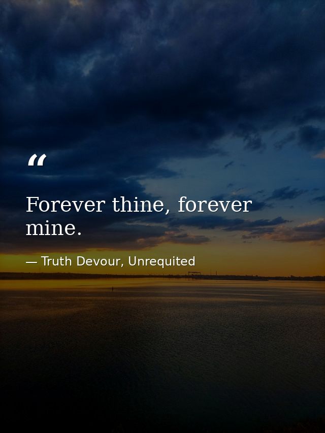 Forever thine, forever mine. — Truth Devour, Unrequited