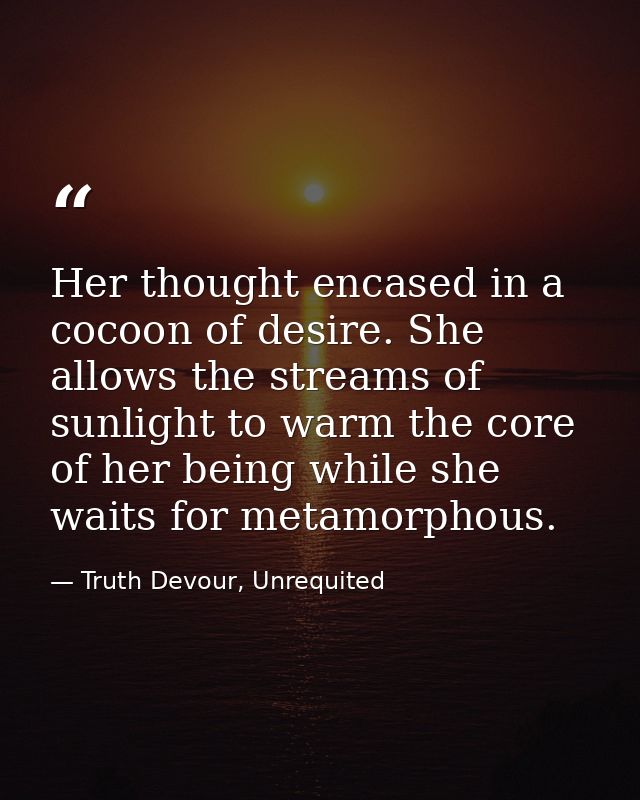 Her thought encased in a cocoon of desire. She allows the streams of sunlight to warm the core of her being while she wa — Truth Devour, Unrequited