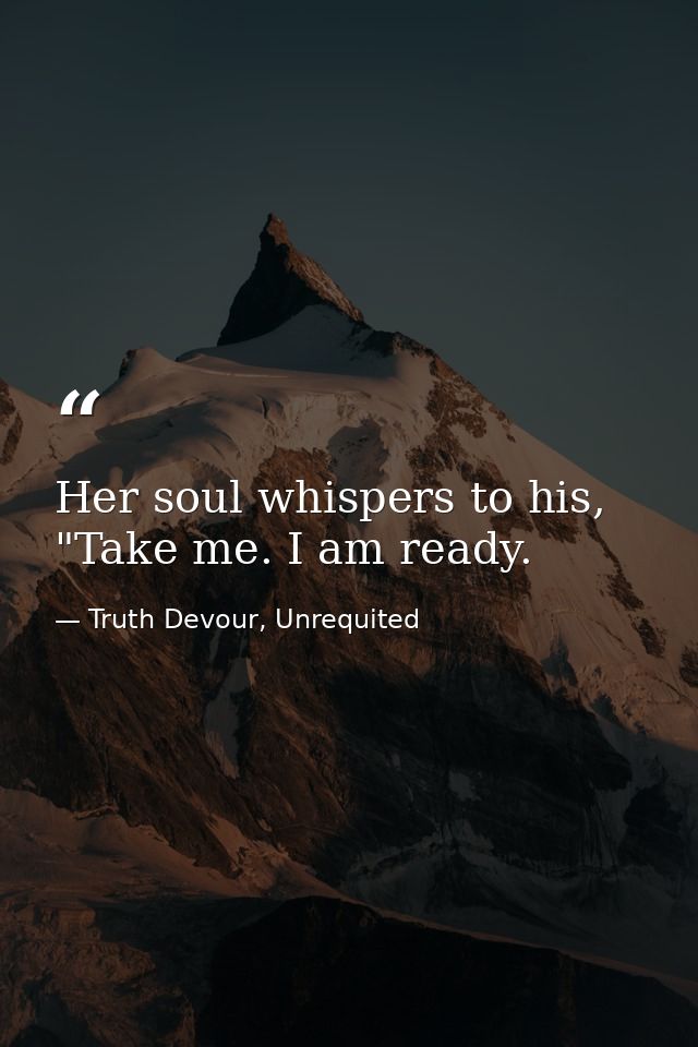 Her soul whispers to his, "Take me. I am ready. — Truth Devour, Unrequited