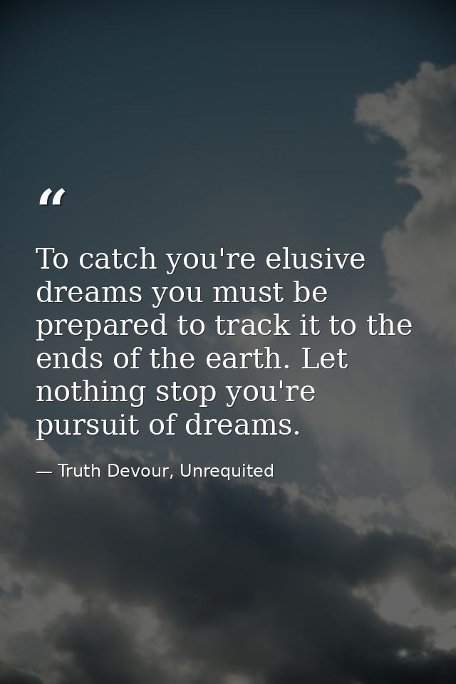 To catch you're elusive dreams you must be prepared to track it to the ends of the earth. Let nothing stop you're pursui — Truth Devour, Unrequited