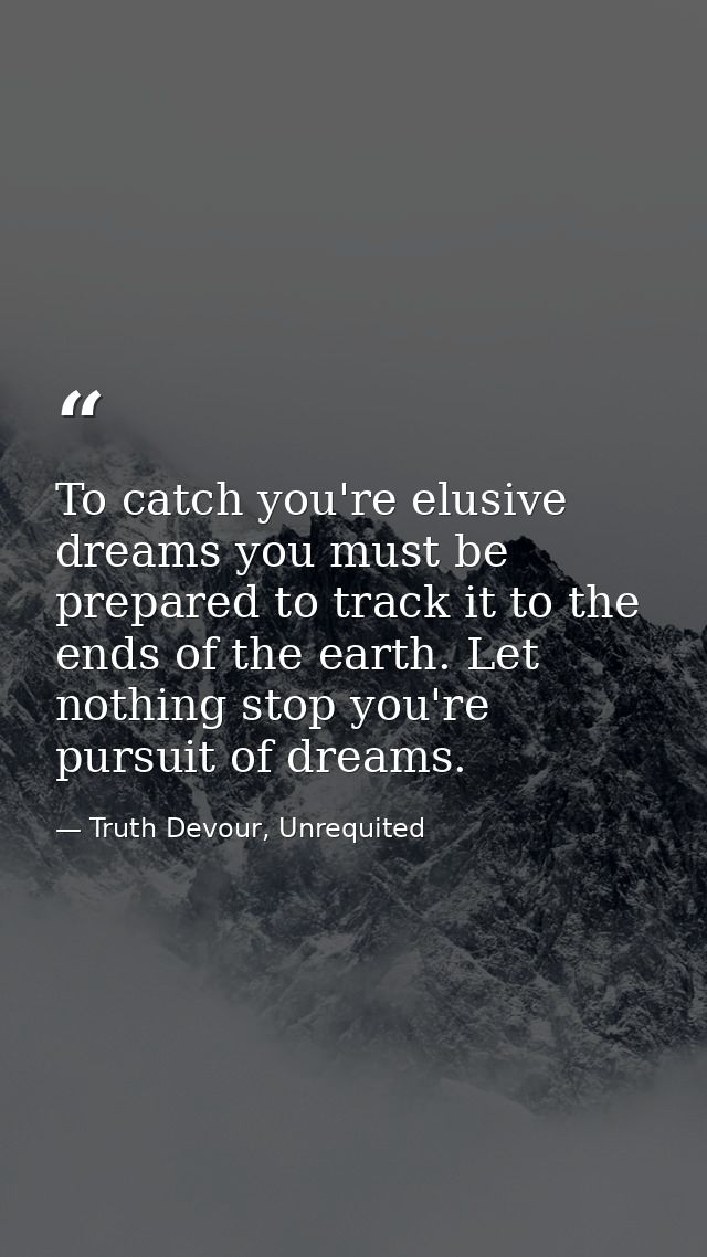 To catch you're elusive dreams you must be prepared to track it to the ends of the earth. Let nothing stop you're pursui — Truth Devour, Unrequited