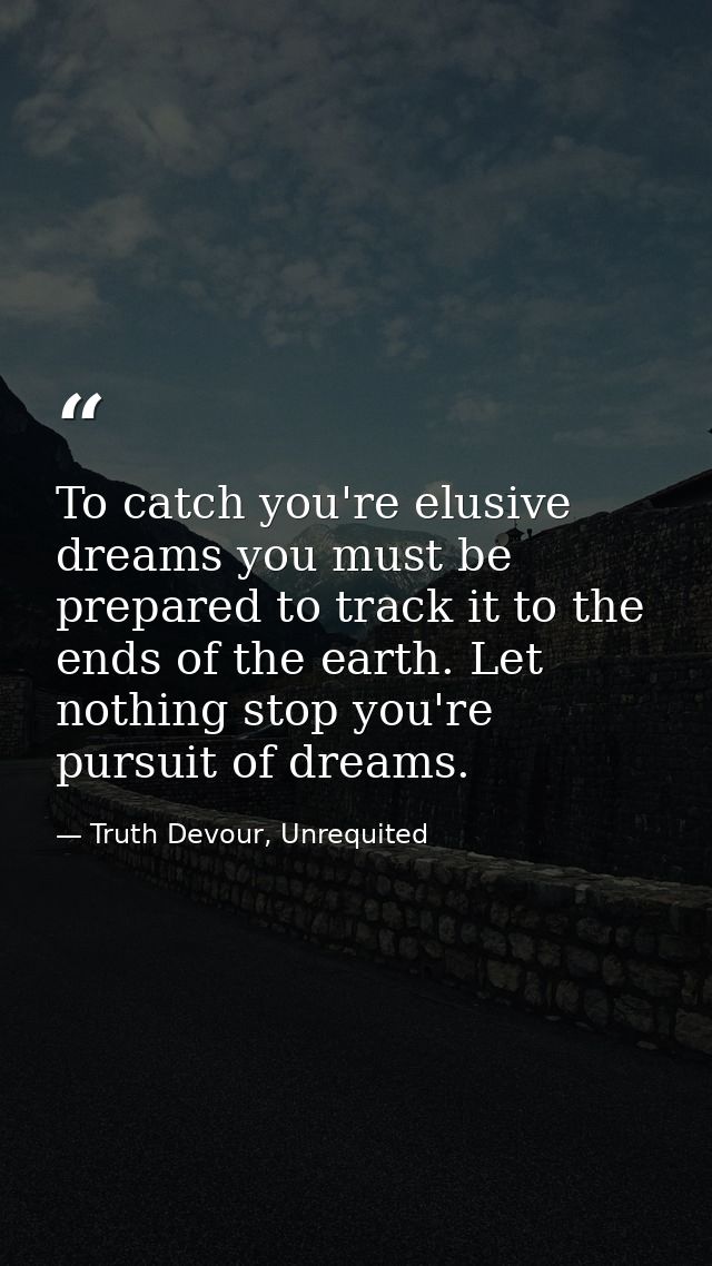 To catch you're elusive dreams you must be prepared to track it to the ends of the earth. Let nothing stop you're pursui — Truth Devour, Unrequited