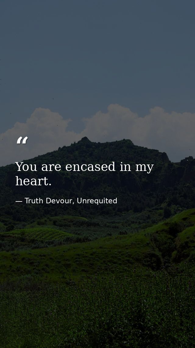 You are encased in my heart. — Truth Devour, Unrequited