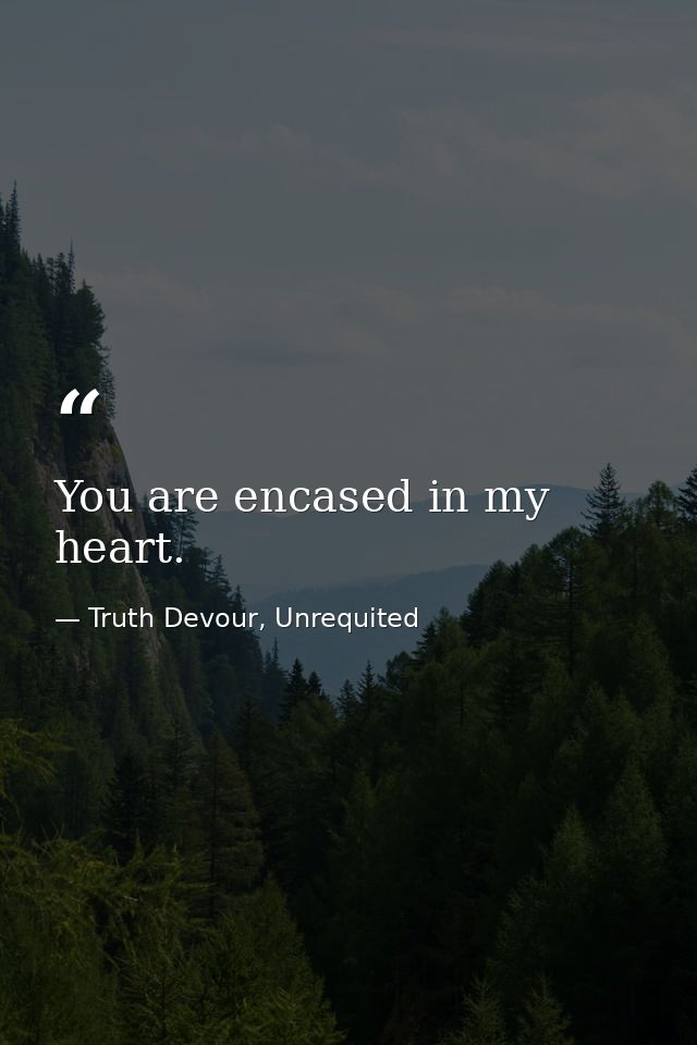 You are encased in my heart. — Truth Devour, Unrequited