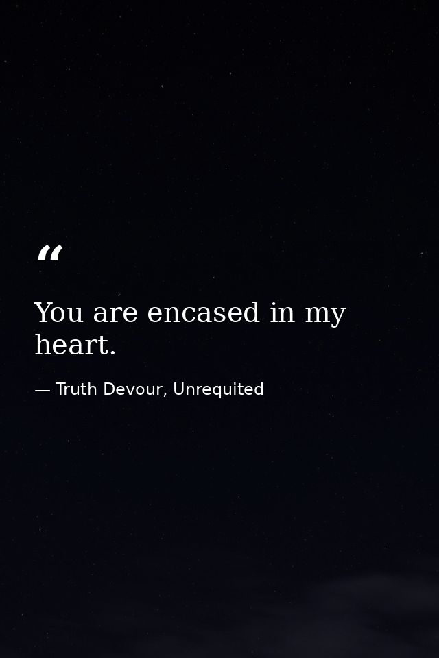 You are encased in my heart. — Truth Devour, Unrequited