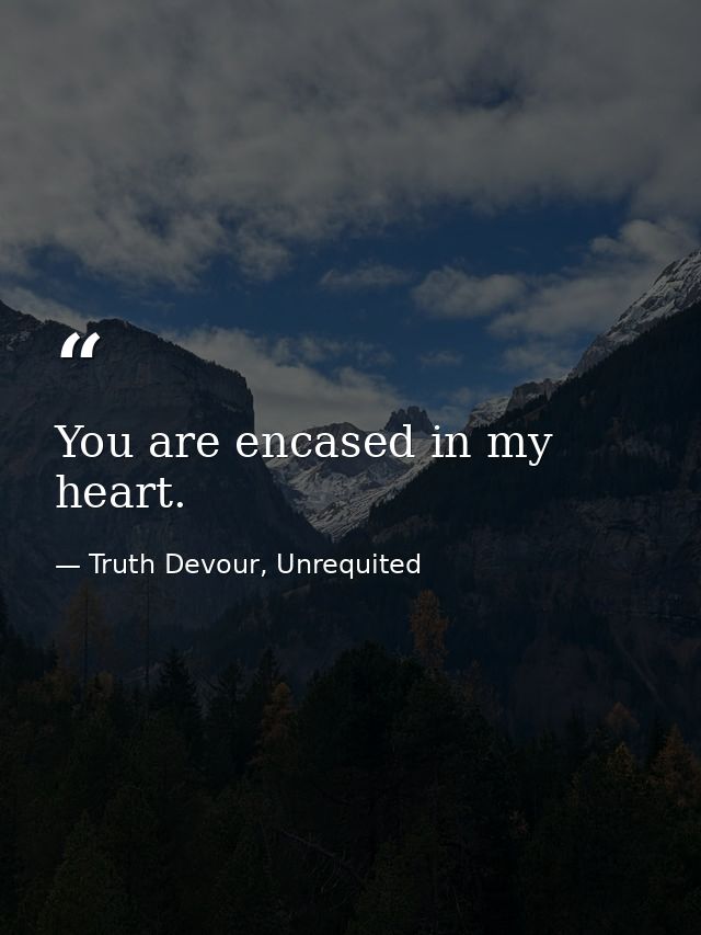 You are encased in my heart. — Truth Devour, Unrequited