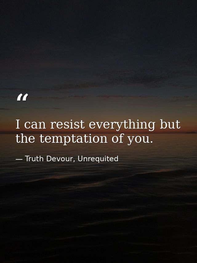 I can resist everything but the temptation of you. — Truth Devour, Unrequited