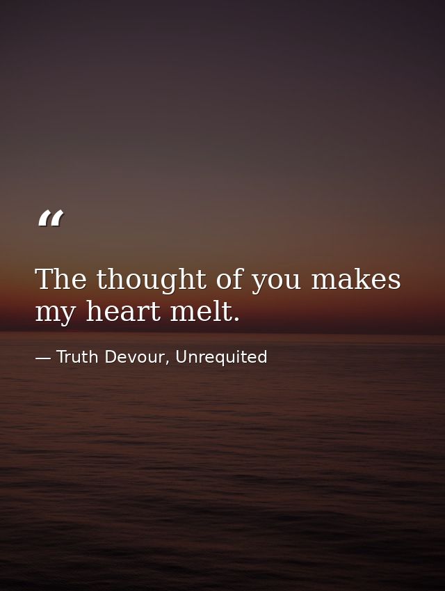 The thought of you makes my heart melt. — Truth Devour, Unrequited