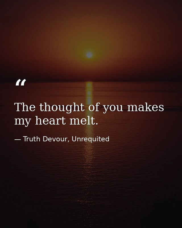 The thought of you makes my heart melt. — Truth Devour, Unrequited