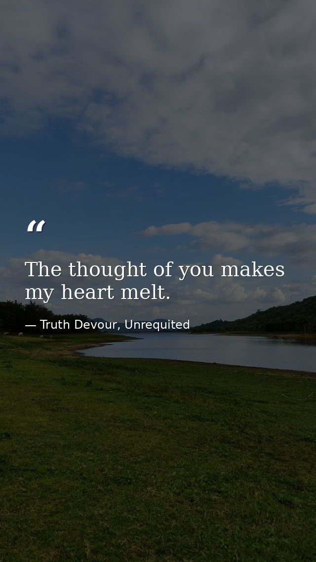 The thought of you makes my heart melt. — Truth Devour, Unrequited